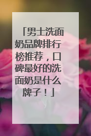 男士洗面奶品牌排行榜推荐，口碑最好的洗面奶是什么牌子！