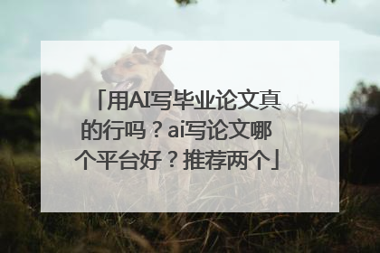 用AI写毕业论文真的行吗？ai写论文哪个平台好？推荐两个