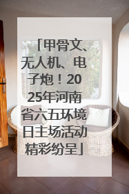 甲骨文、无人机、电子炮！2025年河南省六五环境日主场活动精彩纷呈