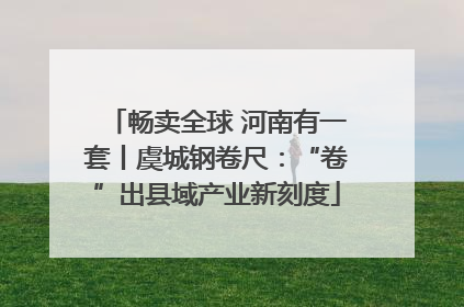 畅卖全球 河南有一套丨虞城钢卷尺：“卷”出县域产业新刻度