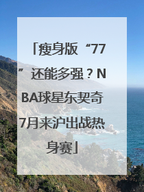 瘦身版“77”还能多强？NBA球星东契奇7月来沪出战热身赛