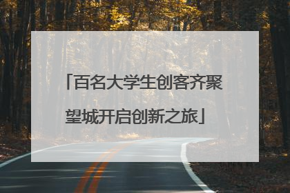百名大学生创客齐聚望城开启创新之旅