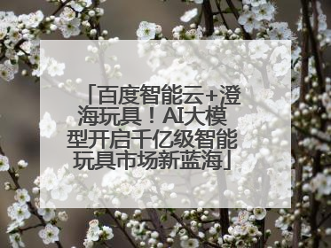 百度智能云+澄海玩具！AI大模型开启千亿级智能玩具市场新蓝海