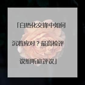 白热化交锋中如何沉着应对？最高检评议组听庭评议