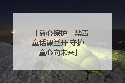 益心保护｜禁毒童话课堂开 守护童心向未来