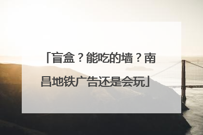 盲盒？能吃的墙？南昌地铁广告还是会玩