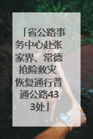省公路事务中心赴张家界、常德抢险救灾 恢复通行普通公路433处