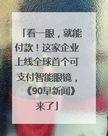 看一眼，就能付款！这家企业上线全球首个可支付智能眼镜，《90早新闻》来了