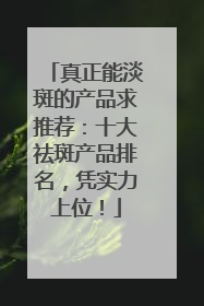 真正能淡斑的产品求推荐：十大祛斑产品排名，凭实力上位！