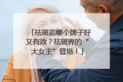 祛斑霜哪个牌子好又有效？祛斑界的“大女主”登场！