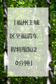 福州主城区至福清车程将缩短20分钟
