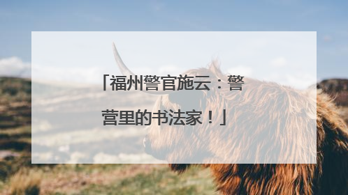 福州警官施云：警营里的书法家！