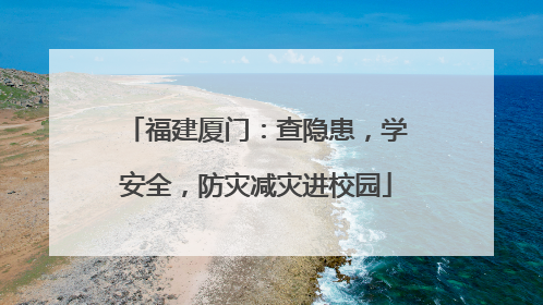 福建厦门：查隐患，学安全，防灾减灾进校园