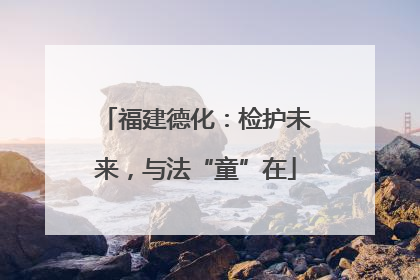 福建德化：检护未来，与法“童”在