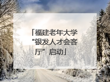 福建老年大学“银发人才会客厅”启动