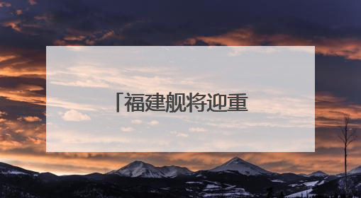 福建舰将迎重要纪念日 成长印迹一文回顾