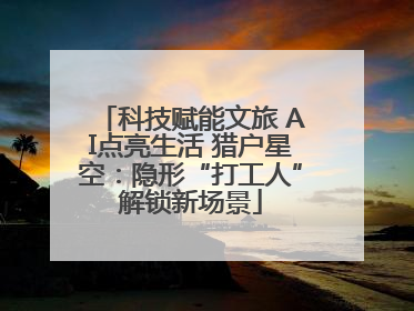 科技赋能文旅 AI点亮生活 猎户星空：隐形“打工人”解锁新场景