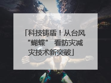 科技铸盾！从台风“蝴蝶” 看防灾减灾技术新突破
