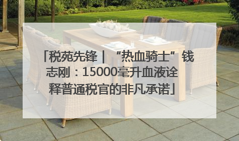 税苑先锋｜“热血骑士”钱志刚：15000毫升血液诠释普通税官的非凡承诺
