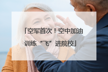 空军首次！空中加油训练“飞”进院校