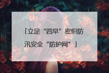 立足“四早”密织防汛安全“防护网”