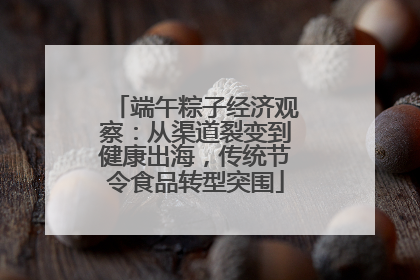 端午粽子经济观察：从渠道裂变到健康出海，传统节令食品转型突围