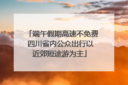 端午假期高速不免费 四川省内公众出行以近郊短途游为主