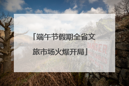 端午节假期全省文旅市场火爆开局
