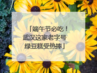 端午节必吃！武汉这家老字号绿豆糕受热捧