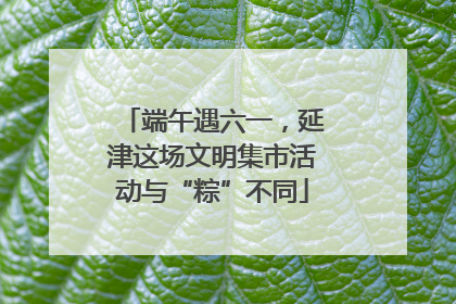 端午遇六一，延津这场文明集市活动与“粽”不同