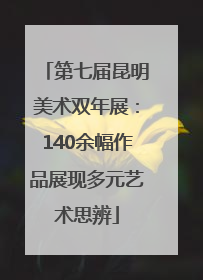第七届昆明美术双年展：140余幅作品展现多元艺术思辨