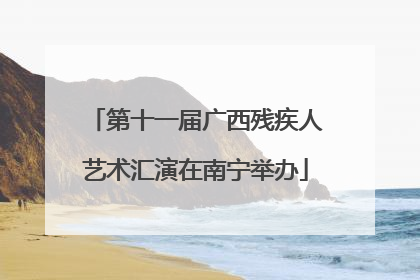 第十一届广西残疾人艺术汇演在南宁举办