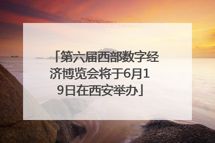 第六届西部数字经济博览会将于6月19日在西安举办