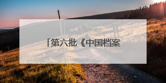 第六批《中国档案文献遗产名录》发布《百团大战档案》等52项入选