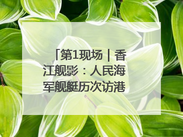 第1现场｜香江舰影：人民海军舰艇历次访港精彩瞬间