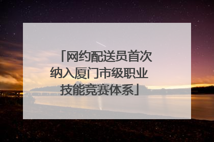 网约配送员首次纳入厦门市级职业技能竞赛体系
