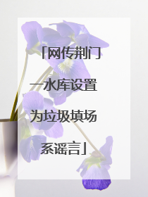 网传荆门一水库设置为垃圾填场系谣言