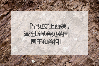 罕见穿上西装，泽连斯基会见英国国王和首相