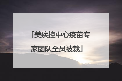 美疾控中心疫苗专家团队全员被裁