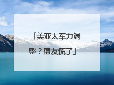 美亚太军力调整？盟友慌了