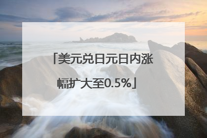 美元兑日元日内涨幅扩大至0.5%