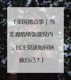 美国那点事｜当悲观情绪弥漫党内，民主党该如何拯救自己？