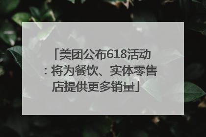 美团公布618活动：将为餐饮、实体零售店提供更多销量