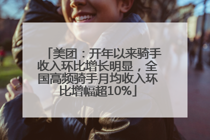 美团：开年以来骑手收入环比增长明显，全国高频骑手月均收入环比增幅超10%