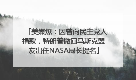美媒爆：因曾向民主党人捐款，特朗普撤回马斯克盟友出任NASA局长提名