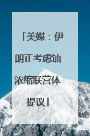 美媒：伊朗正考虑铀浓缩联营体提议