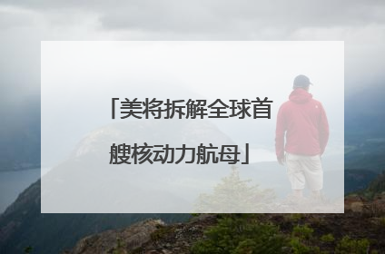 美将拆解全球首艘核动力航母