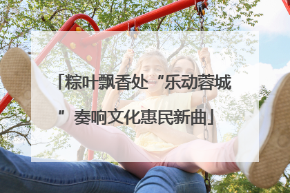 粽叶飘香处“乐动蓉城”奏响文化惠民新曲