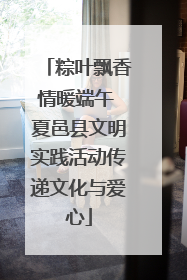 粽叶飘香情暖端午 夏邑县文明实践活动传递文化与爱心