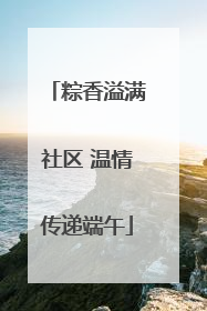 粽香溢满社区 温情传递端午